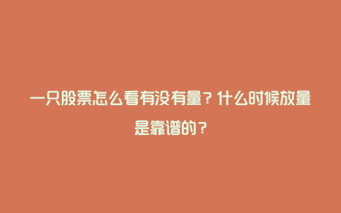 一只股票怎么看有没有量？什么时候放量是靠谱的？