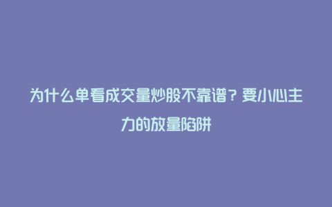 为什么单看成交量炒股不靠谱？要小心主力的放量陷阱