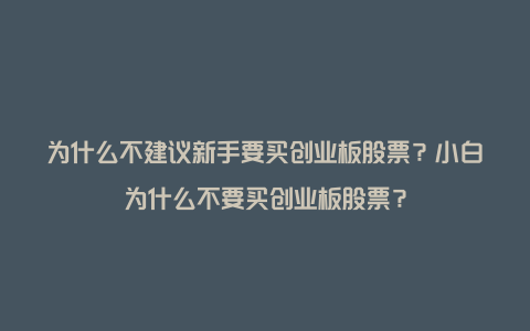 为什么不建议新手要买创业板股票？小白为什么不要买创业板股票？