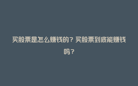 买股票是怎么赚钱的？买股票到底能赚钱吗？