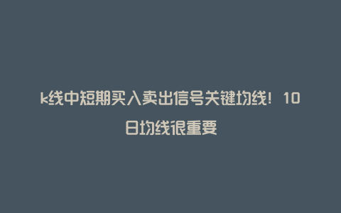 k线中短期买入卖出信号关键均线！10日均线很重要