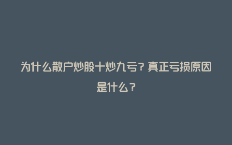 为什么散户炒股十炒九亏？真正亏损原因是什么？