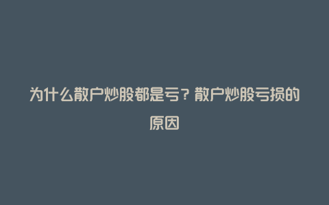 为什么散户炒股都是亏？散户炒股亏损的原因