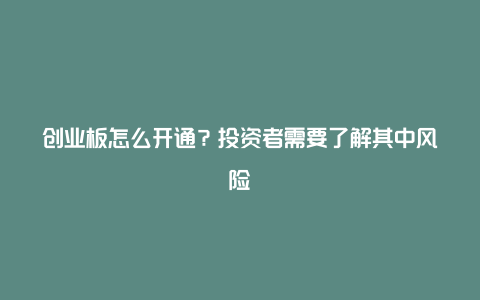 创业板怎么开通？投资者需要了解其中风险