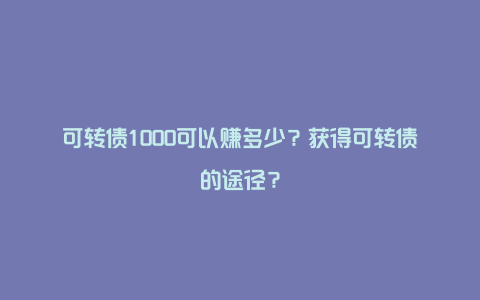 可转债1000可以赚多少？获得可转债的途径？