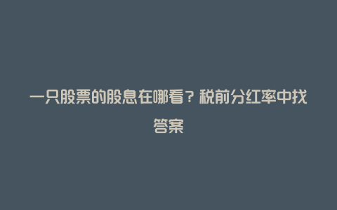 一只股票的股息在哪看？税前分红率中找答案