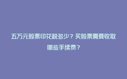 五万元股票印花税多少？买股票需要收取哪些手续费？