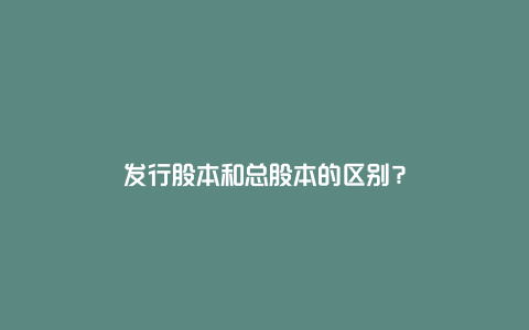 发行股本和总股本的区别？