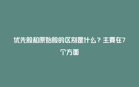 优先股和原始股的区别是什么？主要在7个方面