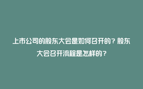 上市公司的股东大会是如何召开的？股东大会召开流程是怎样的？