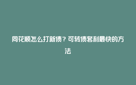 同花顺怎么打新债？可转债套利最快的方法