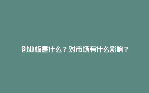 创业板是什么？对市场有什么影响？