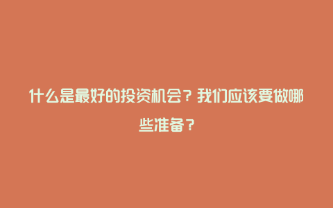 什么是最好的投资机会？我们应该要做哪些准备？