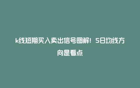 k线短期买入卖出信号图解！5日均线方向是看点