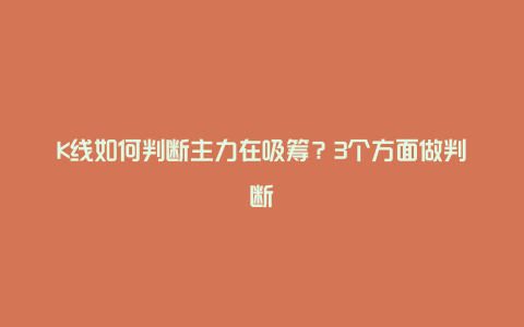 K线如何判断主力在吸筹？3个方面做判断