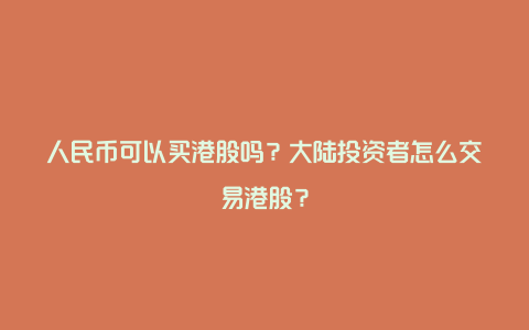 人民币可以买港股吗？大陆投资者怎么交易港股？