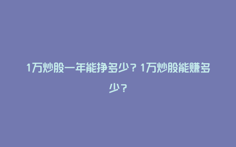 1万炒股一年能挣多少？1万炒股能赚多少？