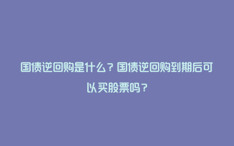 国债逆回购是什么？国债逆回购到期后可以买股票吗？