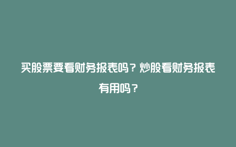 买股票要看财务报表吗？炒股看财务报表有用吗？