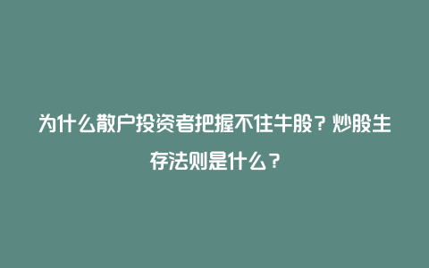 为什么散户投资者把握不住牛股？炒股生存法则是什么？