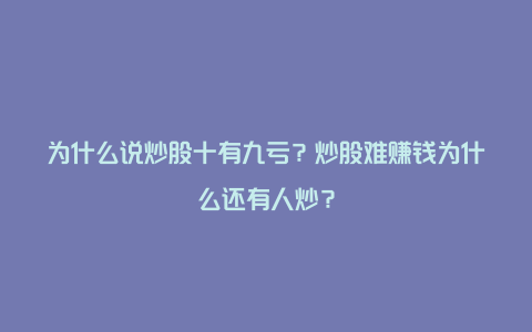 为什么说炒股十有九亏？炒股难赚钱为什么还有人炒？