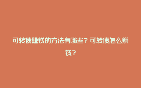 可转债赚钱的方法有哪些？可转债怎么赚钱？