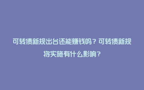 可转债新规出台还能赚钱吗？可转债新规将实施有什么影响？