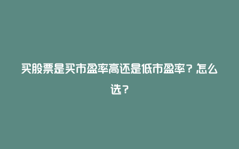 买股票是买市盈率高还是低市盈率？怎么选？