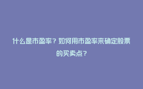 什么是市盈率？如何用市盈率来确定股票的买卖点？