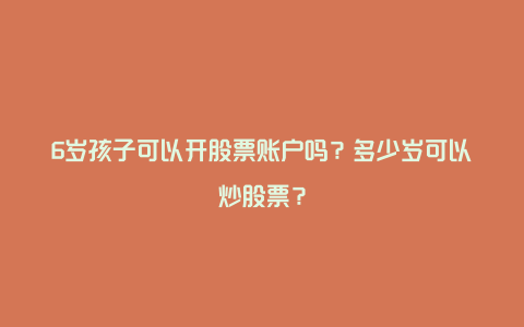 6岁孩子可以开股票账户吗？多少岁可以炒股票？