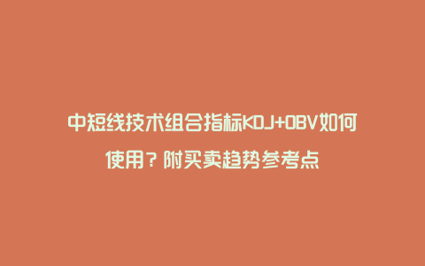 中短线技术组合指标KDJ+OBV如何使用？附买卖趋势参考点