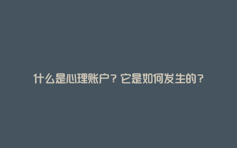 什么是心理账户？它是如何发生的？