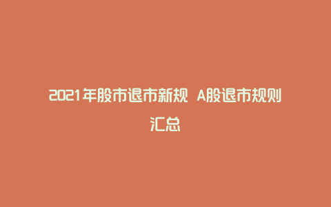 2021年股市退市新规 A股退市规则汇总