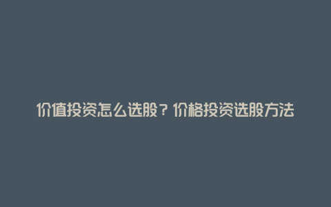 价值投资怎么选股？价格投资选股方法