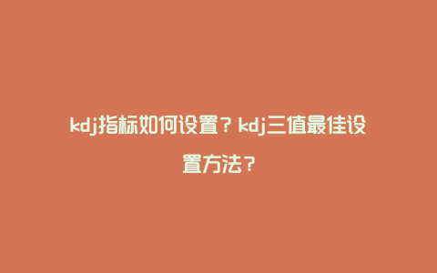 kdj指标如何设置？kdj三值最佳设置方法？