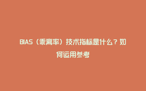 BIAS（乖离率）技术指标是什么？如何运用参考