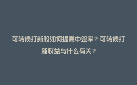 可转债打新股如何提高中签率？可转债打新收益与什么有关？