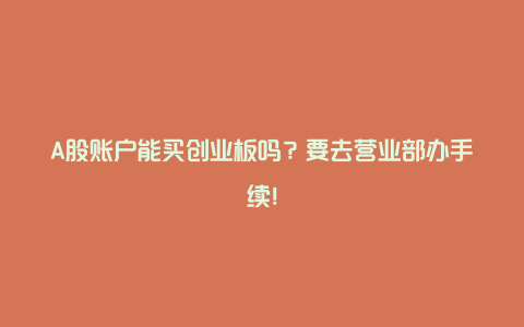 A股账户能买创业板吗？要去营业部办手续！