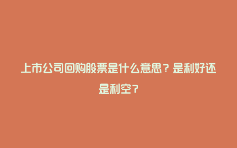 上市公司回购股票是什么意思？是利好还是利空？