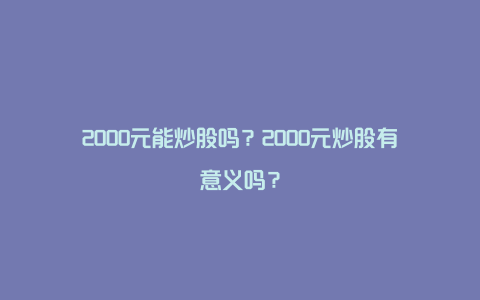 2000元能炒股吗？2000元炒股有意义吗？