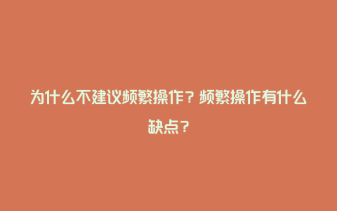 为什么不建议频繁操作？频繁操作有什么缺点？