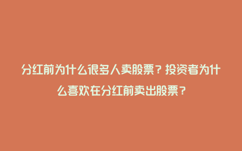 分红前为什么很多人卖股票？投资者为什么喜欢在分红前卖出股票？