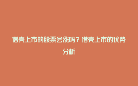 借壳上市的股票会涨吗？借壳上市的优势分析