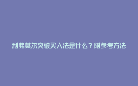 利弗莫尔突破买入法是什么？附参考方法