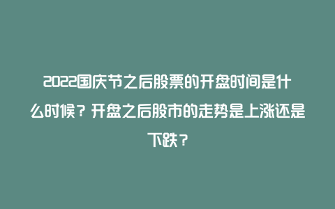 2022国庆节之后股票的开盘时间是什么时候？开盘之后股市的走势是上涨还是下跌？