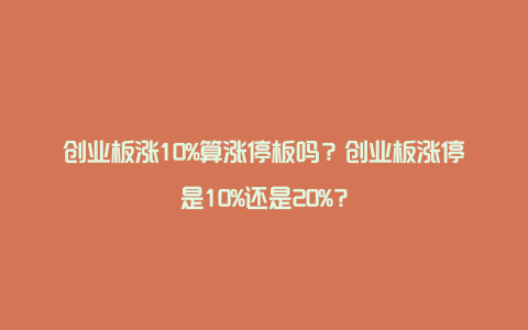 创业板涨10%算涨停板吗？创业板涨停是10%还是20%？