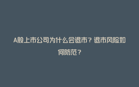 A股上市公司为什么会退市？退市风险如何防范？