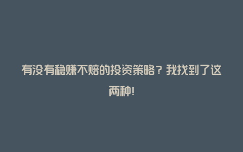 有没有稳赚不赔的投资策略？我找到了这两种！