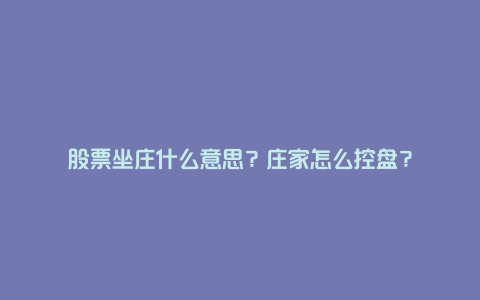 股票坐庄什么意思？庄家怎么控盘？