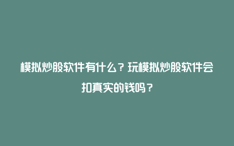 模拟炒股软件有什么？玩模拟炒股软件会扣真实的钱吗？